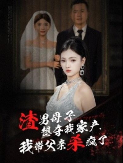 短剧《渣男母子想夺我家产，我带父亲杀疯了（1-52集）》夸克网盘资源免费观看